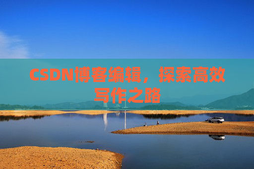 CSDN博客编辑,探索高效写作之路